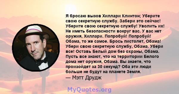 Я бросаю вызов Хиллари Клинтон; Уберите свою секретную службу. Забери это сейчас! Уберите свою секретную службу! Уволить их! Не иметь безопасности вокруг вас. У вас нет оружия, Хиллари. Попробуй! Попробуй! Обама, то же