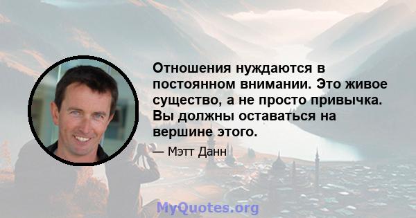 Отношения нуждаются в постоянном внимании. Это живое существо, а не просто привычка. Вы должны оставаться на вершине этого.