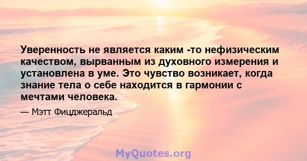 Уверенность не является каким -то нефизическим качеством, вырванным из духовного измерения и установлена ​​в уме. Это чувство возникает, когда знание тела о себе находится в гармонии с мечтами человека.