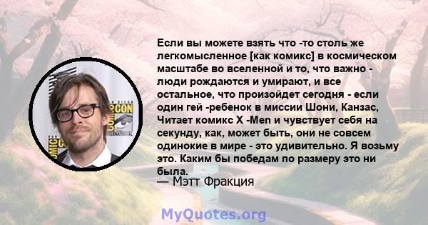 Если вы можете взять что -то столь же легкомысленное [как комикс] в космическом масштабе во вселенной и то, что важно - люди рождаются и умирают, и все остальное, что произойдет сегодня - если один гей -ребенок в миссии 