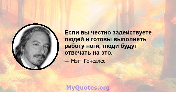 Если вы честно задействуете людей и готовы выполнять работу ноги, люди будут отвечать на это.