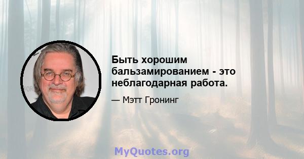 Быть хорошим бальзамированием - это неблагодарная работа.