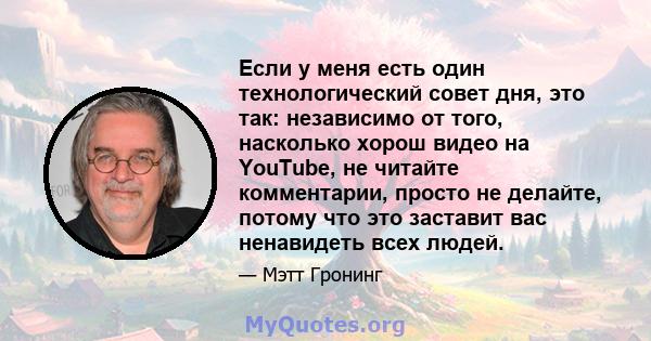 Если у меня есть один технологический совет дня, это так: независимо от того, насколько хорош видео на YouTube, не читайте комментарии, просто не делайте, потому что это заставит вас ненавидеть всех людей.