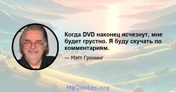 Когда DVD наконец исчезнут, мне будет грустно. Я буду скучать по комментариям.