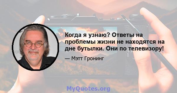 Когда я узнаю? Ответы на проблемы жизни не находятся на дне бутылки. Они по телевизору!