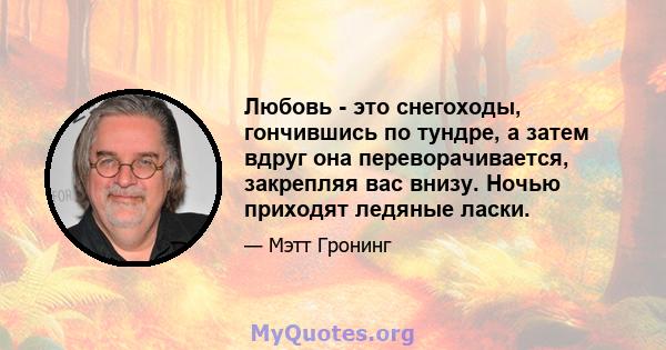 Любовь - это снегоходы, гончившись по тундре, а затем вдруг она переворачивается, закрепляя вас внизу. Ночью приходят ледяные ласки.