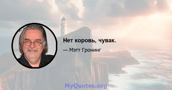 Нет коровь, чувак.