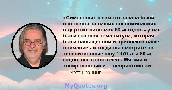 «Симпсоны» с самого начала были основаны на наших воспоминаниях о дерзких ситкомах 60 -х годов - у вас была главная тема титула, которая была напыщенной и привлекла ваше внимание - и когда вы смотрите на телевизионные