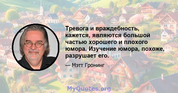 Тревога и враждебность, кажется, являются большой частью хорошего и плохого юмора. Изучение юмора, похоже, разрушает его.