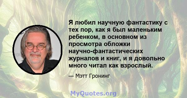 Я любил научную фантастику с тех пор, как я был маленьким ребенком, в основном из просмотра обложки научно-фантастических журналов и книг, и я довольно много читал как взрослый.