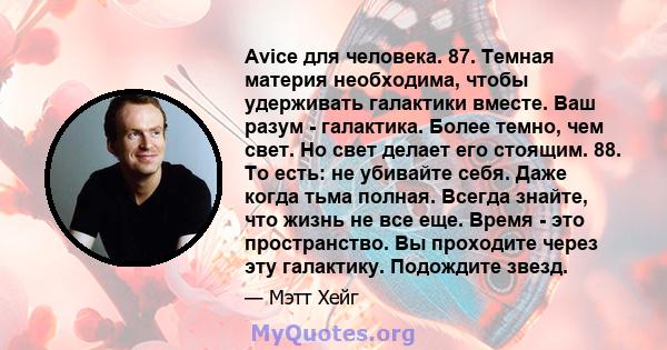 Avice для человека. 87. Темная материя необходима, чтобы удерживать галактики вместе. Ваш разум - галактика. Более темно, чем свет. Но свет делает его стоящим. 88. То есть: не убивайте себя. Даже когда тьма полная.