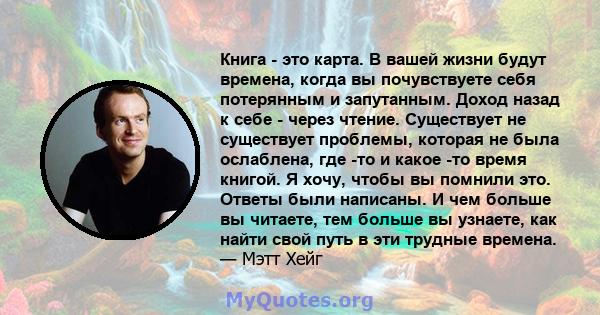 Книга - это карта. В вашей жизни будут времена, когда вы почувствуете себя потерянным и запутанным. Доход назад к себе - через чтение. Существует не существует проблемы, которая не была ослаблена, где -то и какое -то