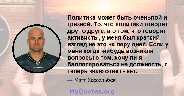 Политика может быть оченьлой и грязной. То, что политики говорят друг о друге, и о том, что говорят активисты, у меня был краткий взгляд на это на пару дней. Если у меня когда -нибудь возникли вопросы о том, хочу ли я