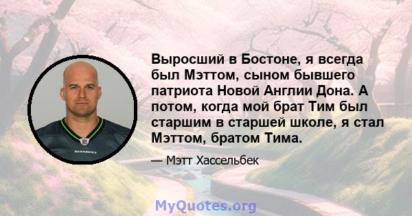 Выросший в Бостоне, я всегда был Мэттом, сыном бывшего патриота Новой Англии Дона. А потом, когда мой брат Тим ​​был старшим в старшей школе, я стал Мэттом, братом Тима.