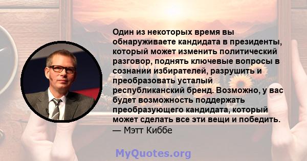 Один из некоторых время вы обнаруживаете кандидата в президенты, который может изменить политический разговор, поднять ключевые вопросы в сознании избирателей, разрушить и преобразовать усталый республиканский бренд.