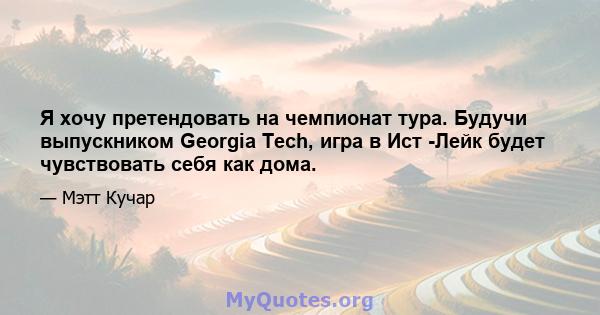 Я хочу претендовать на чемпионат тура. Будучи выпускником Georgia Tech, игра в Ист -Лейк будет чувствовать себя как дома.