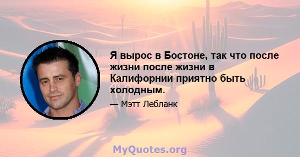 Я вырос в Бостоне, так что после жизни после жизни в Калифорнии приятно быть холодным.