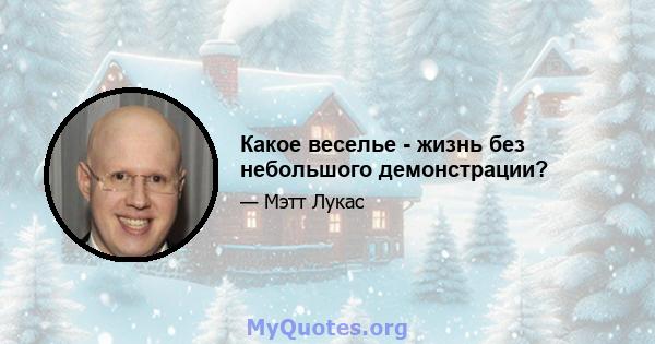 Какое веселье - жизнь без небольшого демонстрации?