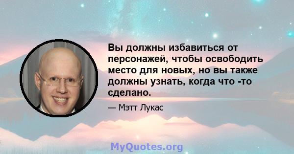 Вы должны избавиться от персонажей, чтобы освободить место для новых, но вы также должны узнать, когда что -то сделано.