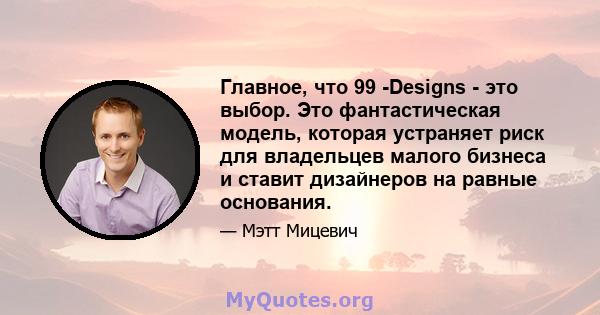 Главное, что 99 -Designs - это выбор. Это фантастическая модель, которая устраняет риск для владельцев малого бизнеса и ставит дизайнеров на равные основания.