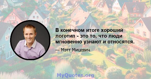 В конечном итоге хороший логотип - это то, что люди мгновенно узнают и относятся.