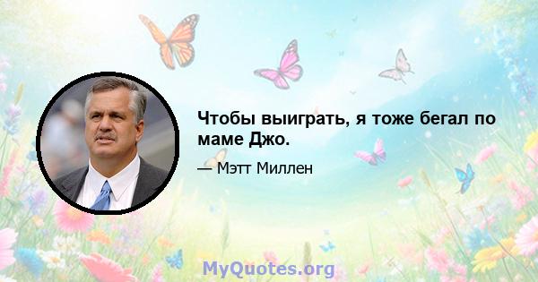 Чтобы выиграть, я тоже бегал по маме Джо.