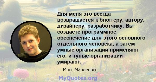 Для меня это всегда возвращается к блоггеру, автору, дизайнеру, разработчику. Вы создаете программное обеспечение для этого основного отдельного человека, а затем умные организации применяют его, и тупые организации