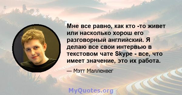 Мне все равно, как кто -то живет или насколько хорош его разговорный английский. Я делаю все свои интервью в текстовом чате Skype - все, что имеет значение, это их работа.