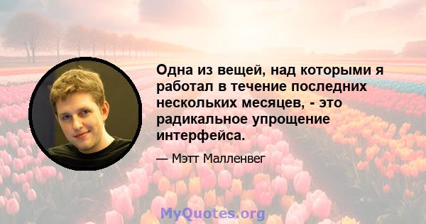 Одна из вещей, над которыми я работал в течение последних нескольких месяцев, - это радикальное упрощение интерфейса.