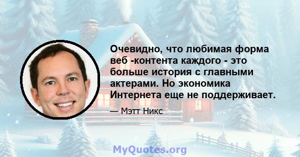 Очевидно, что любимая форма веб -контента каждого - это больше история с главными актерами. Но экономика Интернета еще не поддерживает.