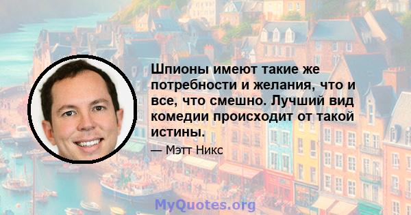 Шпионы имеют такие же потребности и желания, что и все, что смешно. Лучший вид комедии происходит от такой истины.