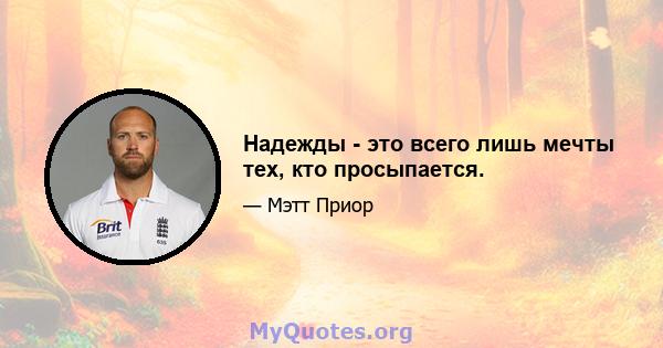 Надежды - это всего лишь мечты тех, кто просыпается.