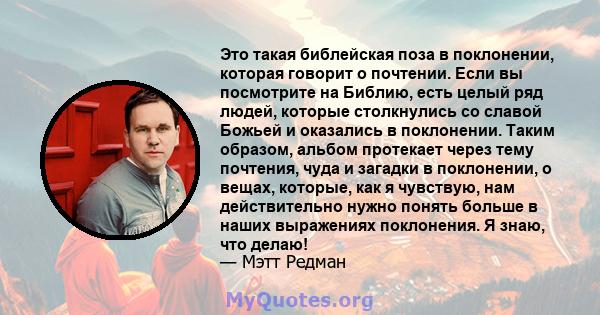 Это такая библейская поза в поклонении, которая говорит о почтении. Если вы посмотрите на Библию, есть целый ряд людей, которые столкнулись со славой Божьей и оказались в поклонении. Таким образом, альбом протекает