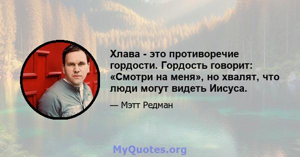 Хлава - это противоречие гордости. Гордость говорит: «Смотри на меня», но хвалят, что люди могут видеть Иисуса.