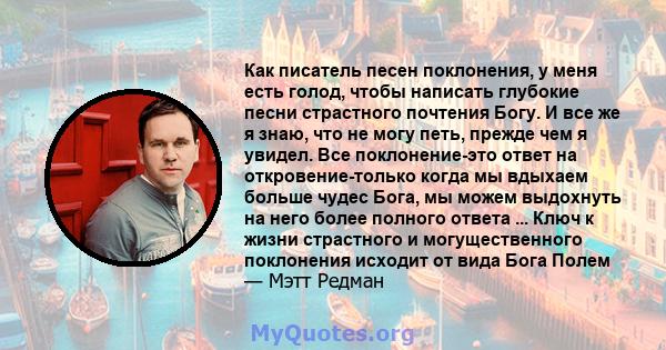 Как писатель песен поклонения, у меня есть голод, чтобы написать глубокие песни страстного почтения Богу. И все же я знаю, что не могу петь, прежде чем я увидел. Все поклонение-это ответ на откровение-только когда мы