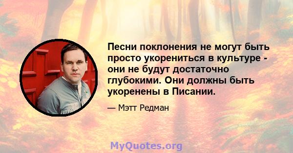 Песни поклонения не могут быть просто укорениться в культуре - они не будут достаточно глубокими. Они должны быть укоренены в Писании.