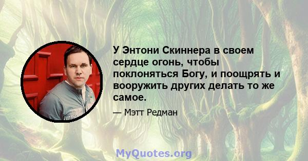 У Энтони Скиннера в своем сердце огонь, чтобы поклоняться Богу, и поощрять и вооружить других делать то же самое.