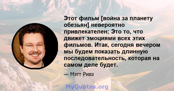 Этот фильм [война за планету обезьян] невероятно привлекателен; Это то, что движет эмоциями всех этих фильмов. Итак, сегодня вечером мы будем показать длинную последовательность, которая на самом деле будет.