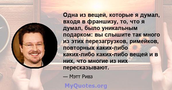 Одна из вещей, которые я думал, входя в франшизу, то, что я думал, было уникальным подарком: вы слышите так много из этих перезагрузков, римейков, повторных каких-либо каких-либо каких-либо вещей и в них, что многие из