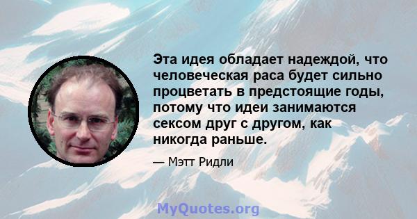 Эта идея обладает надеждой, что человеческая раса будет сильно процветать в предстоящие годы, потому что идеи занимаются сексом друг с другом, как никогда раньше.