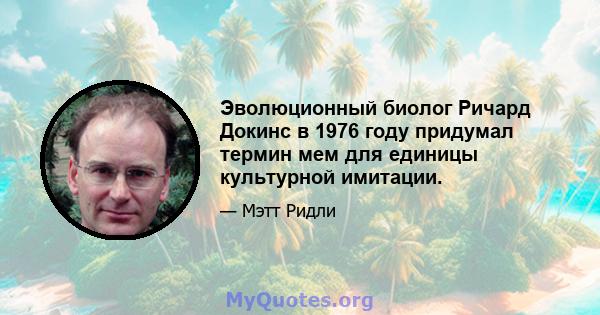 Эволюционный биолог Ричард Докинс в 1976 году придумал термин мем для единицы культурной имитации.