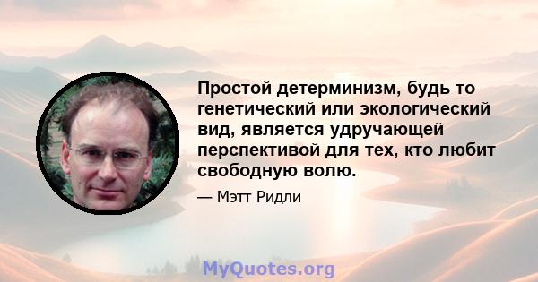 Простой детерминизм, будь то генетический или экологический вид, является удручающей перспективой для тех, кто любит свободную волю.