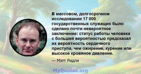 В массовом, долгосрочном исследовании 17 000 государственных служащих было сделано почти невероятное заключение: статус работы человека с большей вероятностью предсказал их вероятность сердечного приступа, чем ожирение, 