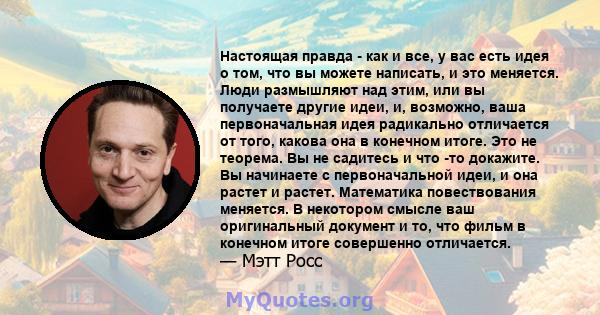 Настоящая правда - как и все, у вас есть идея о том, что вы можете написать, и это меняется. Люди размышляют над этим, или вы получаете другие идеи, и, возможно, ваша первоначальная идея радикально отличается от того,