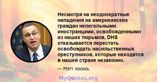 Несмотря на неоднократные нападения на американских граждан нелегальными иностранцами, освобожденными из наших тюрьмов, DHS отказывается перестать освобождать насильственных преступников, которые находятся в нашей