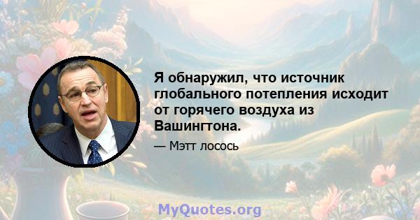 Я обнаружил, что источник глобального потепления исходит от горячего воздуха из Вашингтона.