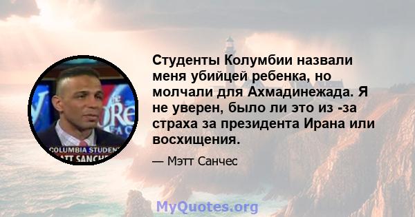 Студенты Колумбии назвали меня убийцей ребенка, но молчали для Ахмадинежада. Я не уверен, было ли это из -за страха за президента Ирана или восхищения.