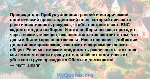 Председатель Прибус установил ранний и исторический политический пропагандистский план, который призвал к рано инвестировать ресурсы, чтобы построить сеть RNC задолго до дня выборов. И хотя выборы все еще проходят через 