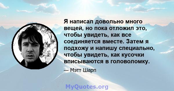 Я написал довольно много вещей, но пока отложил это, чтобы увидеть, как все соединяется вместе. Затем я подхожу и напишу специально, чтобы увидеть, как кусочки вписываются в головоломку.