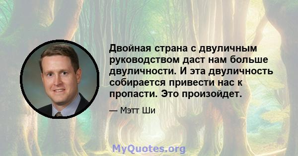 Двойная страна с двуличным руководством даст нам больше двуличности. И эта двуличность собирается привести нас к пропасти. Это произойдет.